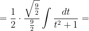 \dpi{120} =\frac{1}{2}\cdot \frac{\sqrt{\frac{9}{2}}}{\frac{9}{2}}\int \frac{dt}{t^{2}+1}=